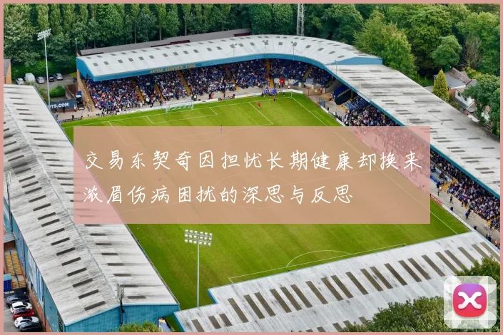 交易东契奇因担忧长期健康却换来浓眉伤病困扰的深思与反思