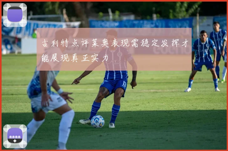古利特点评莱奥表现需稳定发挥才能展现真正实力