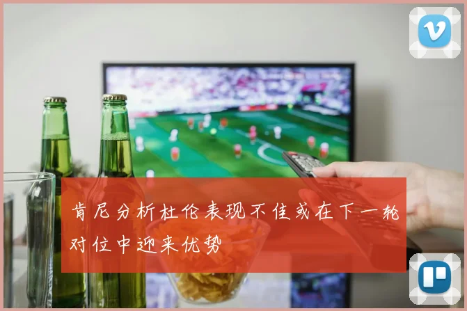 肯尼分析杜伦表现不佳或在下一轮对位中迎来优势