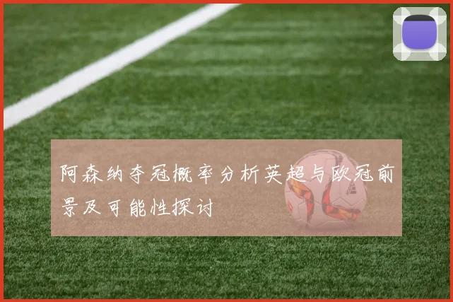 阿森纳夺冠概率分析英超与欧冠前景及可能性探讨