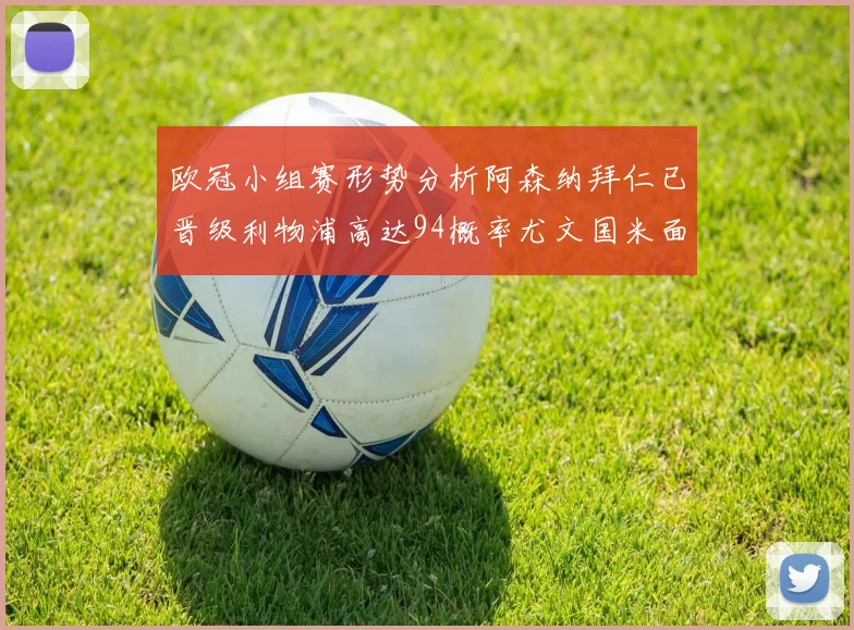 欧冠小组赛形势分析阿森纳拜仁已晋级利物浦高达94概率尤文国米面临挑战
