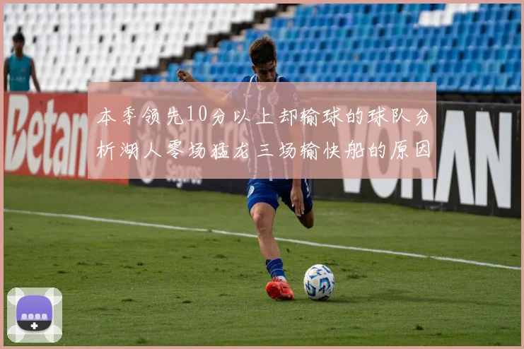 本季领先10分以上却输球的球队分析湖人零场猛龙三场输快船的原因