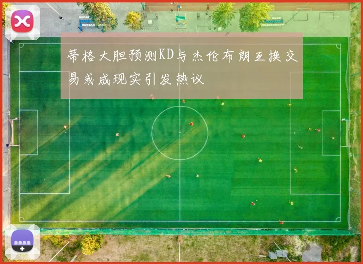 蒂格大胆预测KD与杰伦布朗互换交易或成现实引发热议