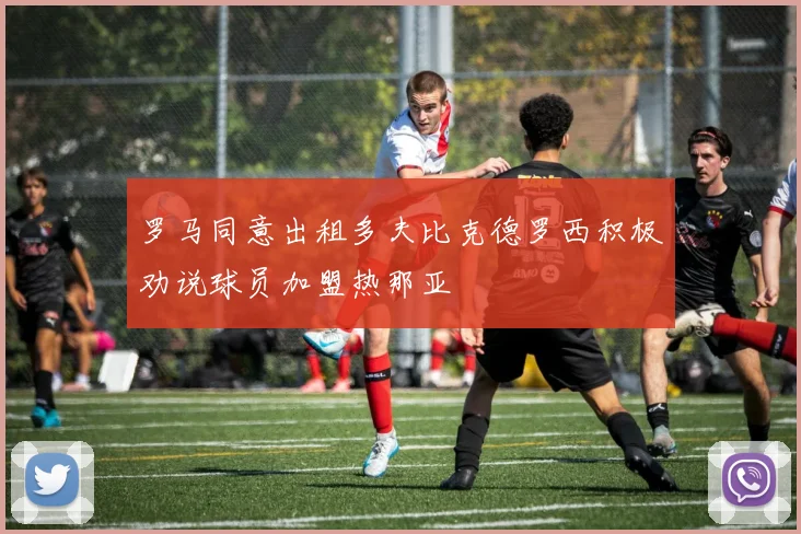 罗马同意出租多夫比克德罗西积极劝说球员加盟热那亚