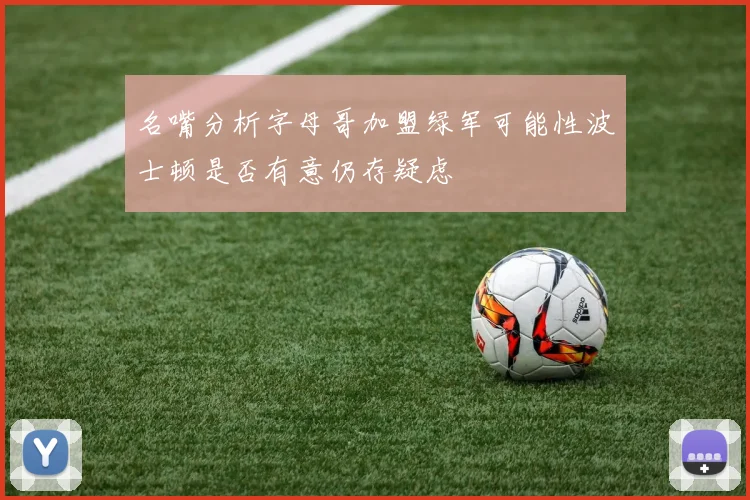 名嘴分析字母哥加盟绿军可能性波士顿是否有意仍存疑虑