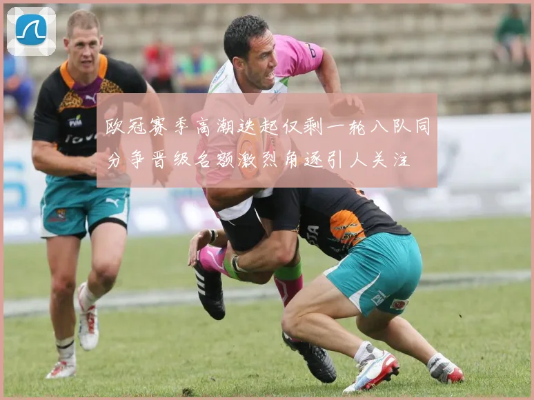 欧冠赛季高潮迭起仅剩一轮八队同分争晋级名额激烈角逐引人关注